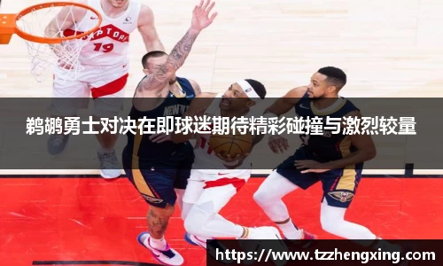 鹈鹕勇士对决在即球迷期待精彩碰撞与激烈较量