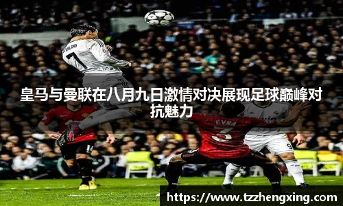 皇马与曼联在八月九日激情对决展现足球巅峰对抗魅力