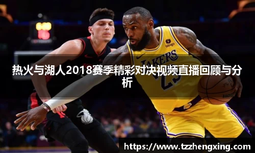 热火与湖人2018赛季精彩对决视频直播回顾与分析