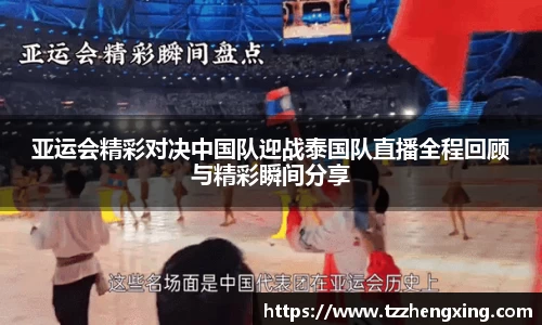 亚运会精彩对决中国队迎战泰国队直播全程回顾与精彩瞬间分享